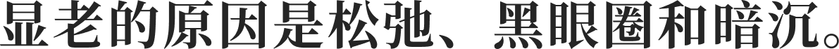 显老的原因是松弛、黑眼圈和暗沉。