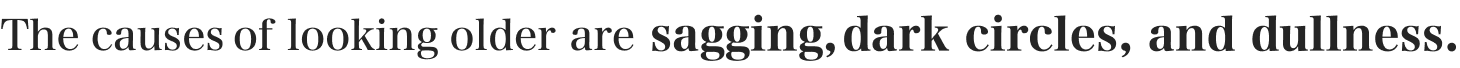 The causes of looking older are sagging, dark circles, and dullness.