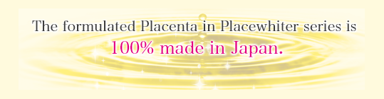 The formulated Placenta in Placewhiter series is 100% made in Japan.