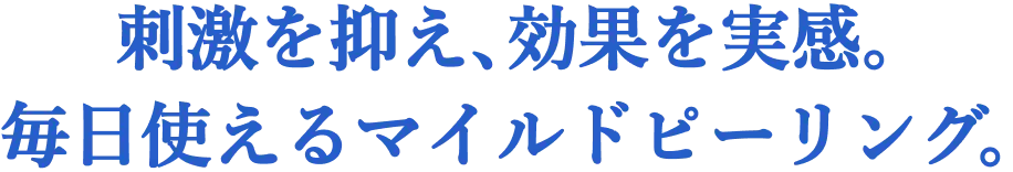 刺激を抑え、効果を実感。毎日使えるマイルドピーリング。